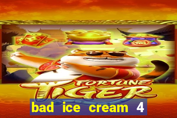 bad ice cream 4 click jogos